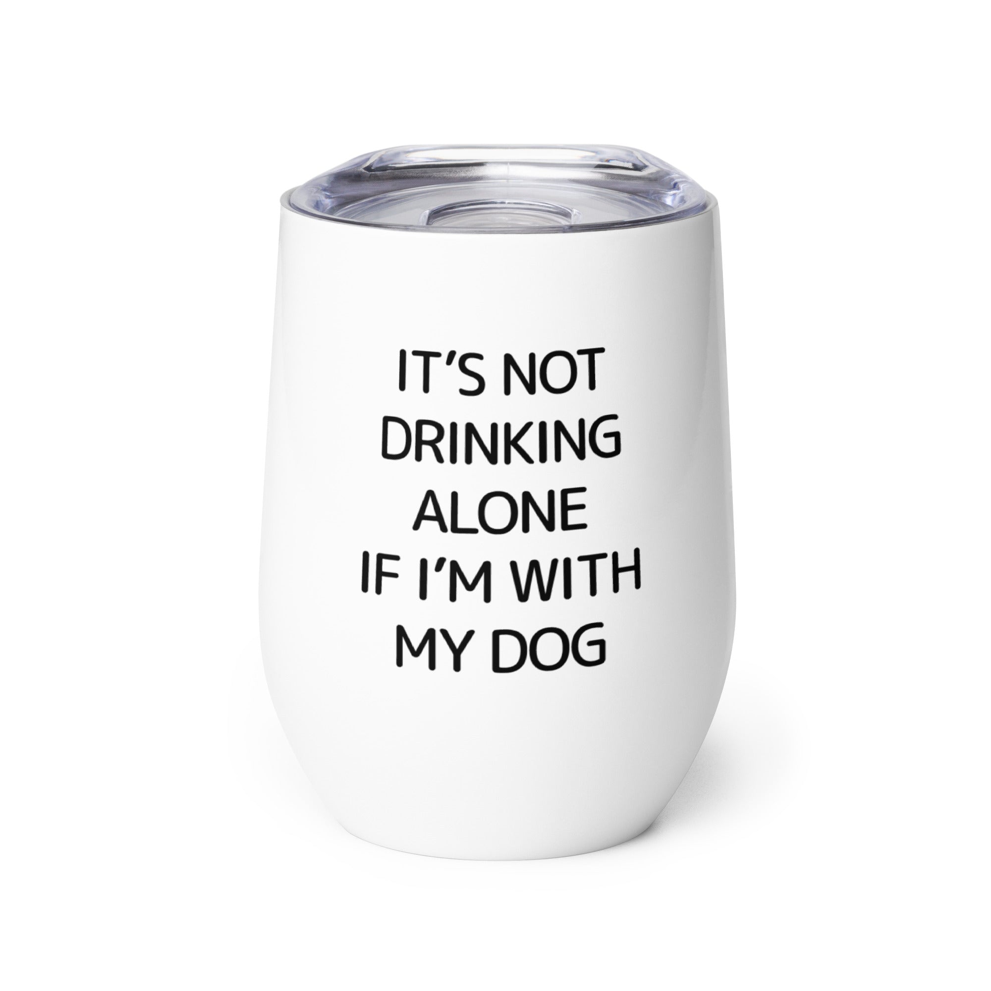 It's Not Drinking Alone If I'm With My Dog Wine Tumbler